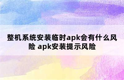 整机系统安装临时apk会有什么风险 apk安装提示风险